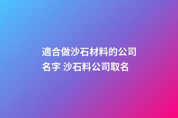 適合做沙石材料的公司名字 沙石料公司取名-第1張-公司起名-玄機派